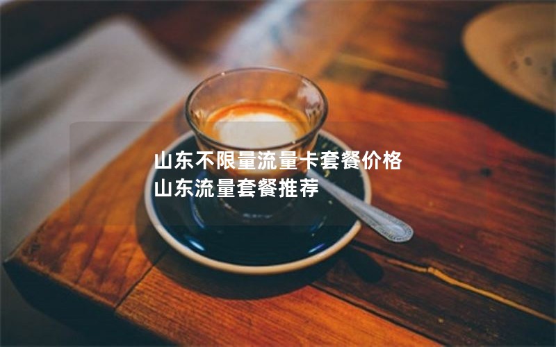 山东不限量流量卡套餐价格 山东流量套餐推荐