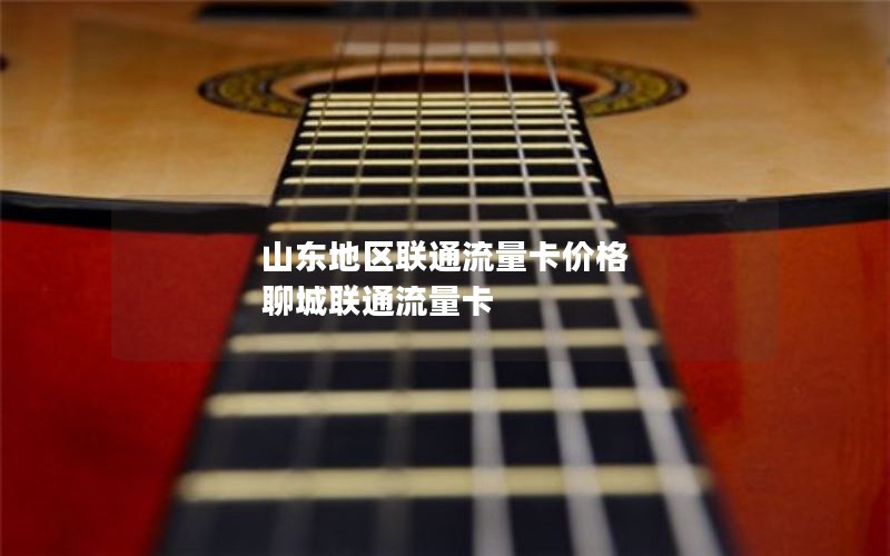 山东地区联通流量卡价格 聊城联通流量卡