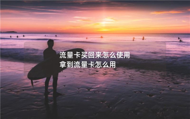 流量卡买回来怎么使用 拿到流量卡怎么用