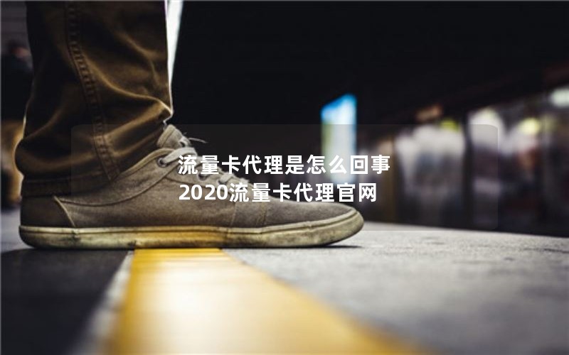 流量卡代理是怎么回事 2020流量卡代理官网