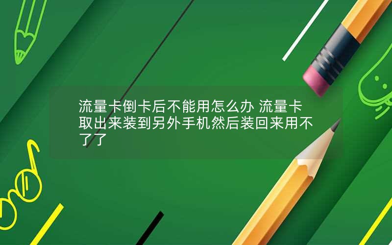 流量卡倒卡后不能用怎么办 流量卡取出来装到另外手机然后装回来用不了了