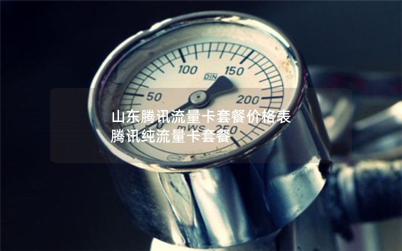 山东腾讯流量卡套餐价格表 腾讯纯流量卡套餐