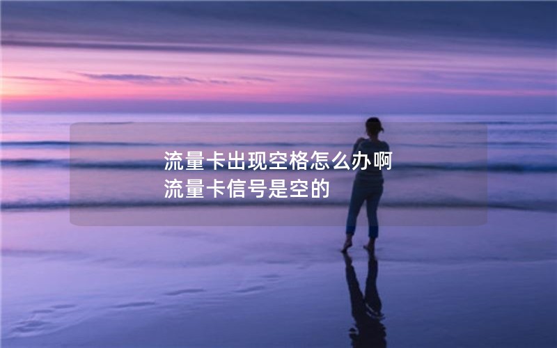 流量卡出现空格怎么办啊 流量卡信号是空的