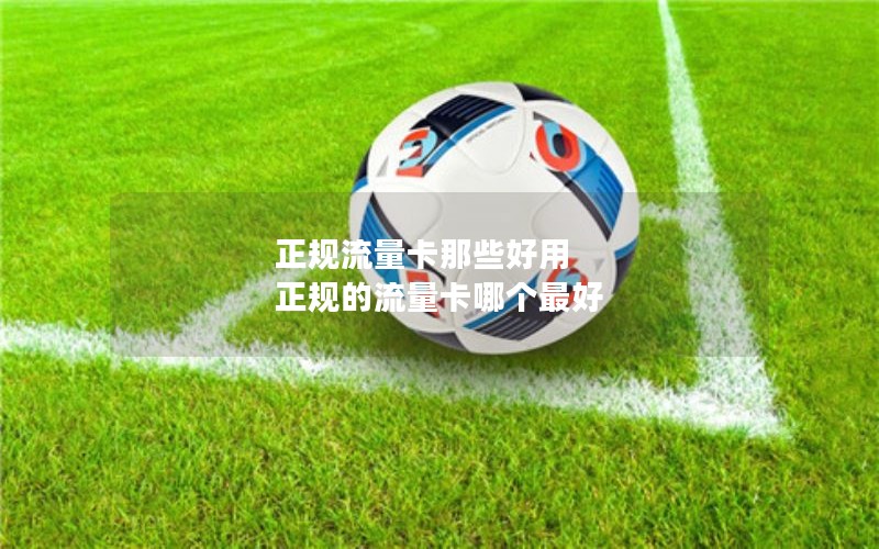 正规流量卡那些好用 正规的流量卡哪个最好