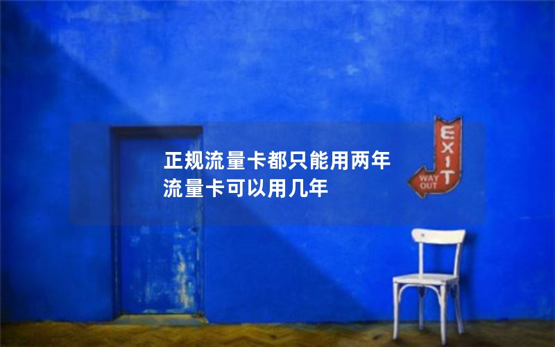 正规流量卡都只能用两年 流量卡可以用几年