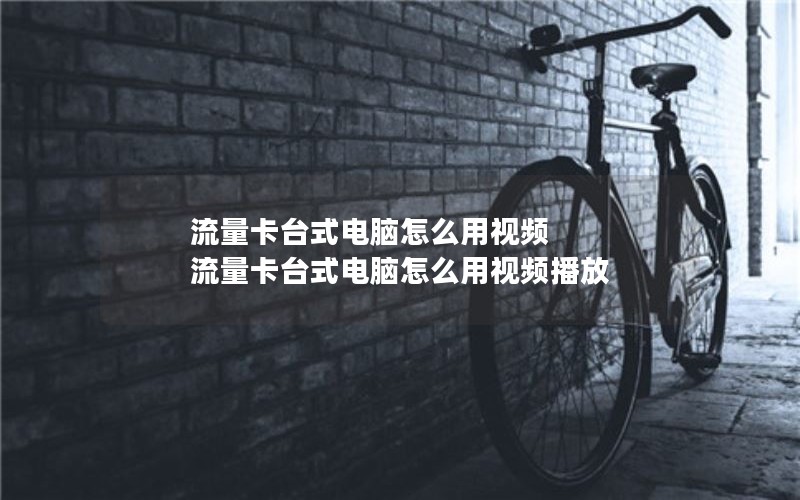 流量卡台式电脑怎么用视频 流量卡台式电脑怎么用视频播放
