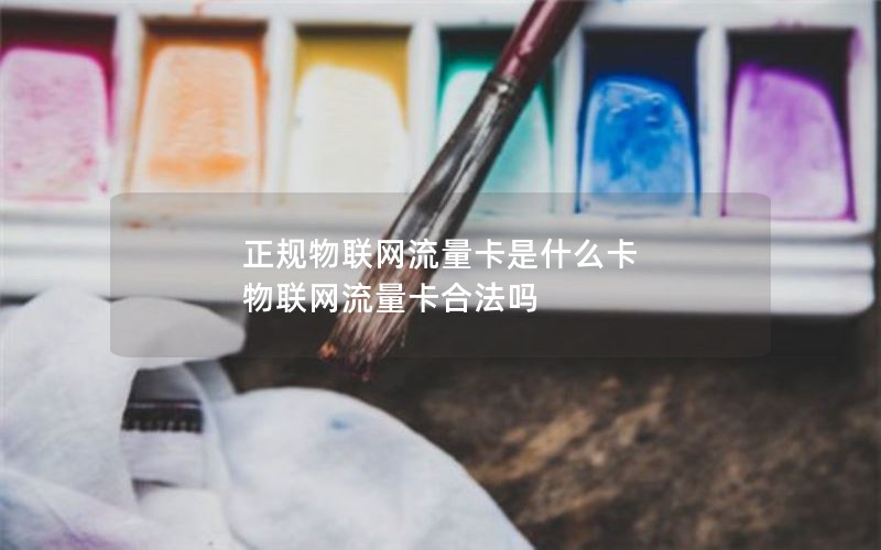 正规物联网流量卡是什么卡 物联网流量卡合法吗