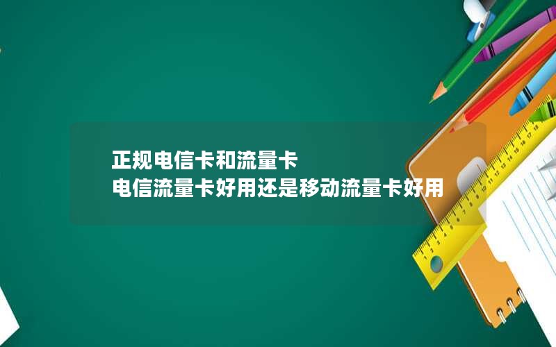 正规电信卡和流量卡 电信流量卡好用还是移动流量卡好用