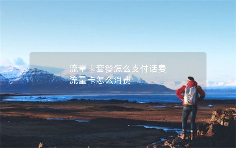 流量卡套餐怎么支付话费 流量卡怎么消费