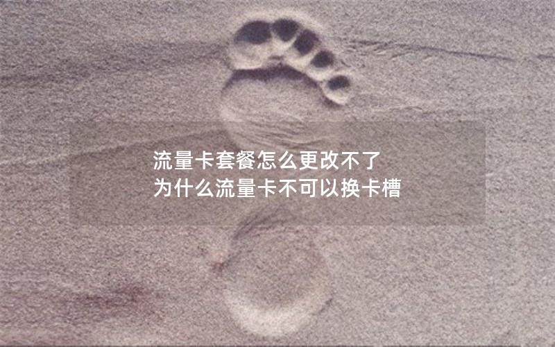 流量卡套餐怎么更改不了 为什么流量卡不可以换卡槽