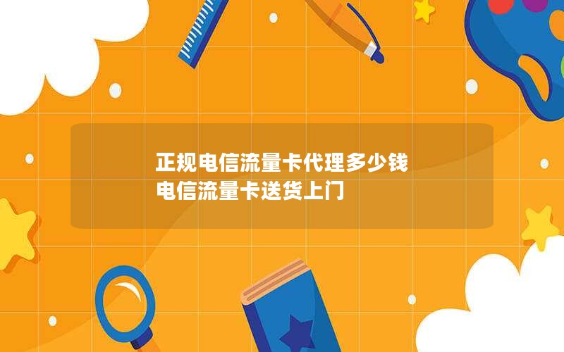 正规电信流量卡代理多少钱 电信流量卡送货上门