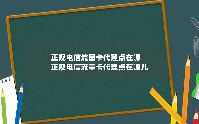 正规电信流量卡代理点在哪 正规电信流量卡代理点在哪儿