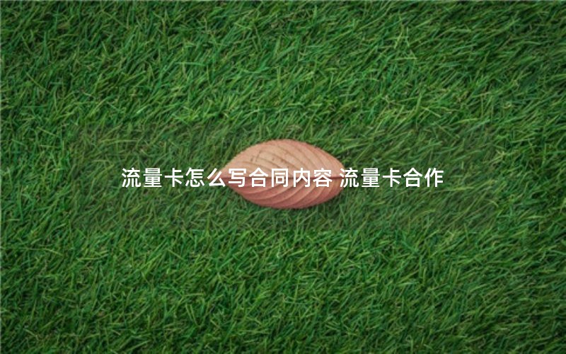 流量卡怎么写合同内容 流量卡合作