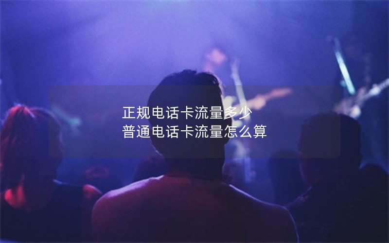 正规电话卡流量多少 普通电话卡流量怎么算