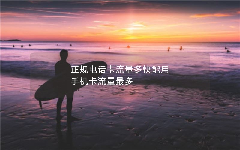 正规电话卡流量多快能用 手机卡流量最多