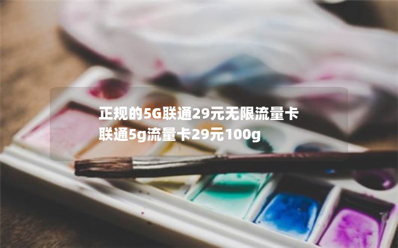 正规的5G联通29元无限流量卡 联通5g流量卡29元100g