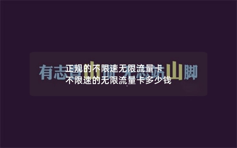 正规的不限速无限流量卡 不限速的无限流量卡多少钱