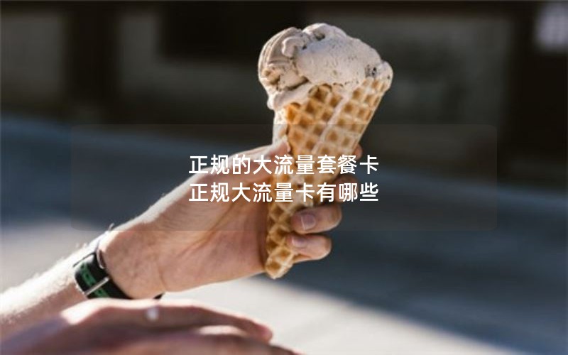 正规的大流量套餐卡 正规大流量卡有哪些