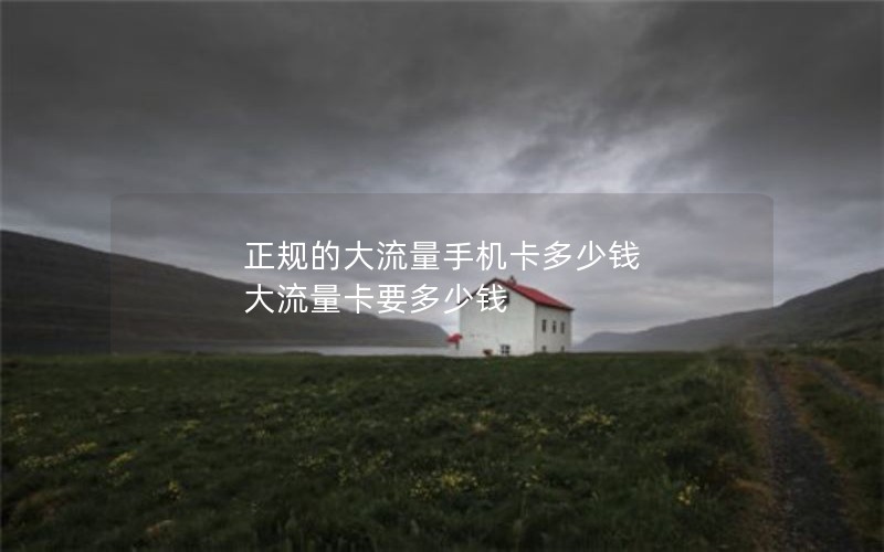 正规的大流量手机卡多少钱 大流量卡要多少钱