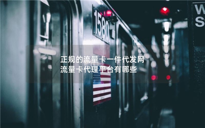 正规的流量卡一件代发网 流量卡代理平台有哪些