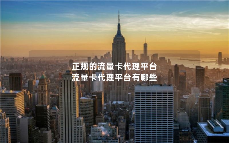 正规的流量卡代理平台 流量卡代理平台有哪些