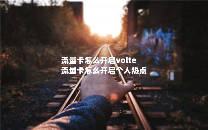 流量卡怎么开启volte 流量卡怎么开启个人热点