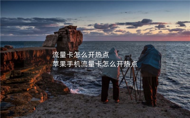 流量卡怎么开热点 苹果手机流量卡怎么开热点