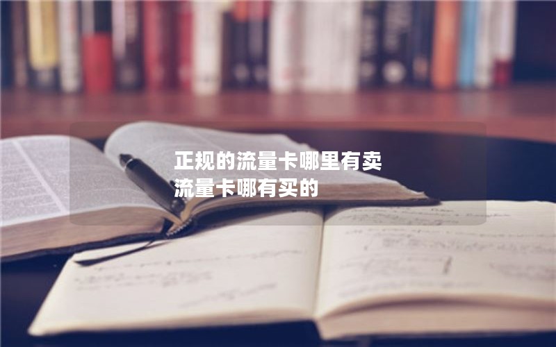 正规的流量卡哪里有卖 流量卡哪有买的