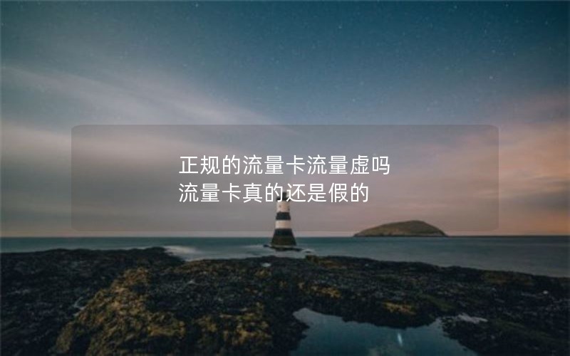 正规的流量卡流量虚吗 流量卡真的还是假的