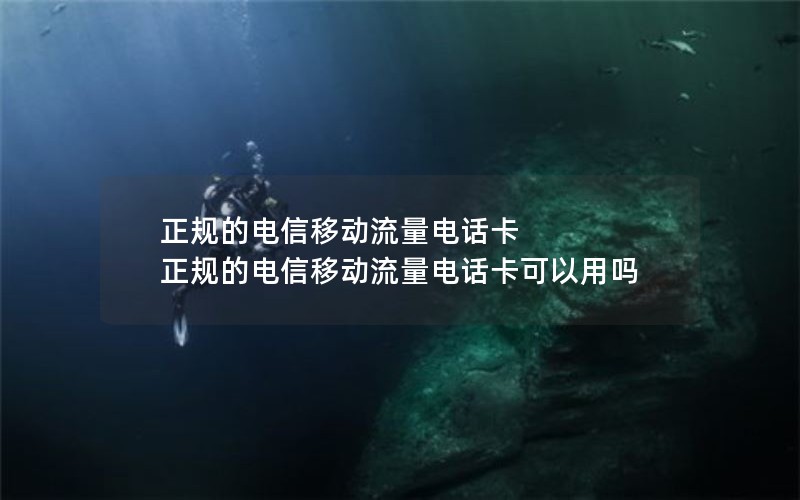正规的电信移动流量电话卡 正规的电信移动流量电话卡可以用吗