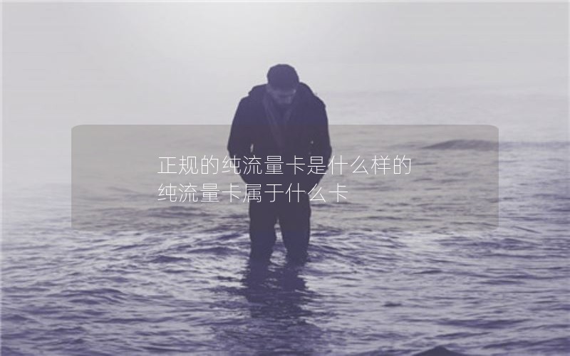 正规的纯流量卡是什么样的 纯流量卡属于什么卡