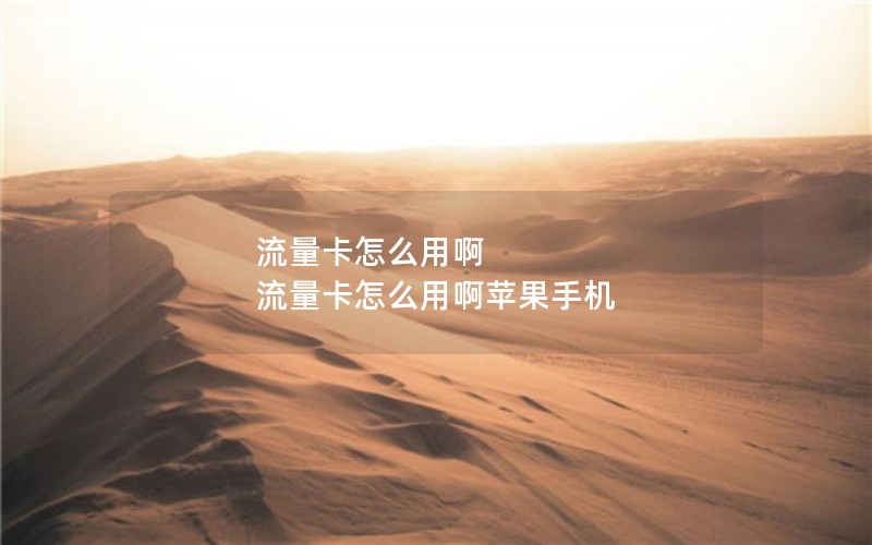 流量卡怎么用啊 流量卡怎么用啊苹果手机