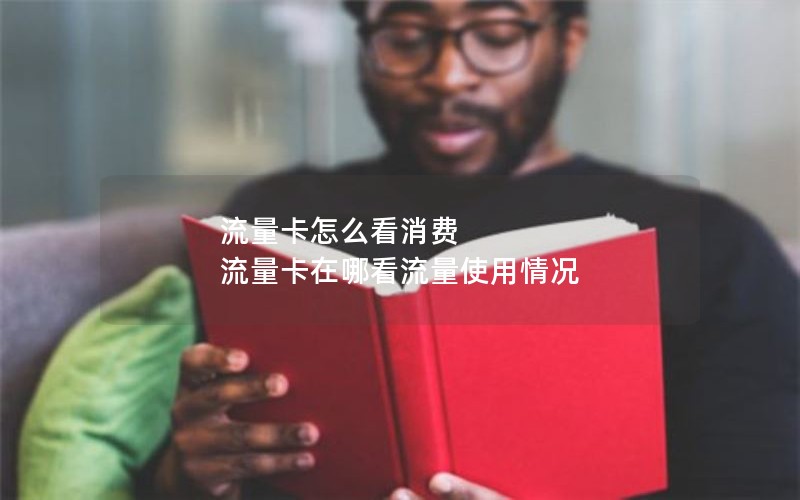 流量卡怎么看消费 流量卡在哪看流量使用情况