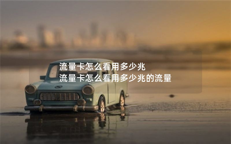 流量卡怎么看用多少兆 流量卡怎么看用多少兆的流量