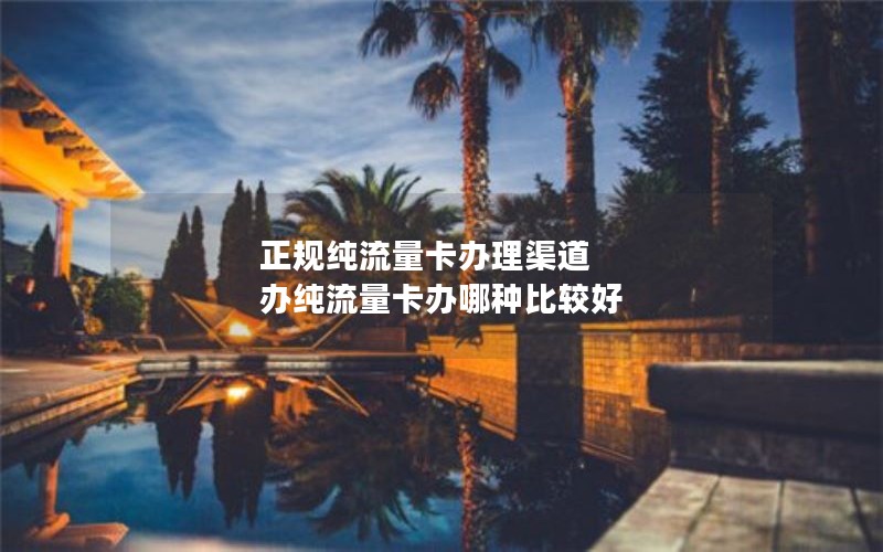 正规纯流量卡办理渠道 办纯流量卡办哪种比较好