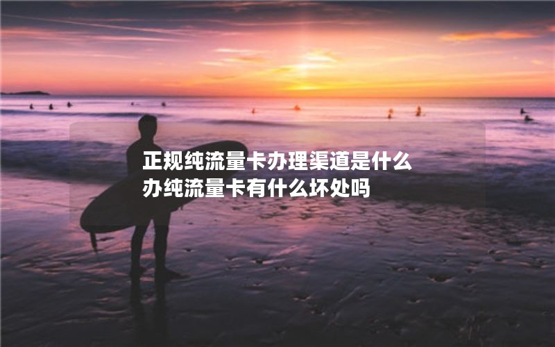 正规纯流量卡办理渠道是什么 办纯流量卡有什么坏处吗