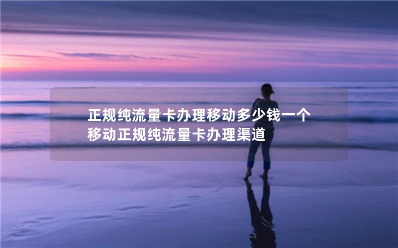 正规纯流量卡办理移动多少钱一个 移动正规纯流量卡办理渠道