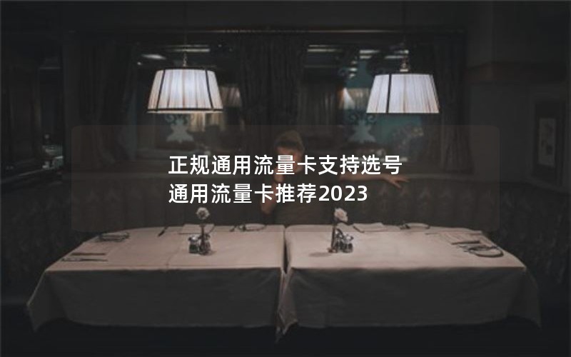 正规通用流量卡支持选号 通用流量卡推荐2023