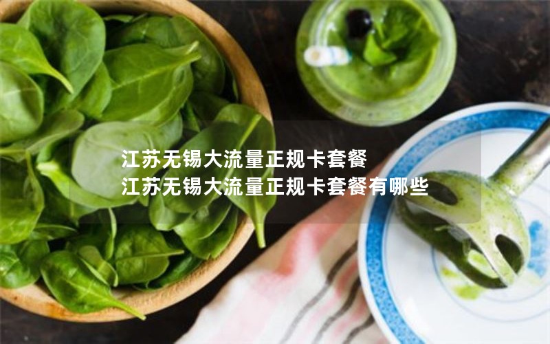 江苏无锡大流量正规卡套餐 江苏无锡大流量正规卡套餐有哪些