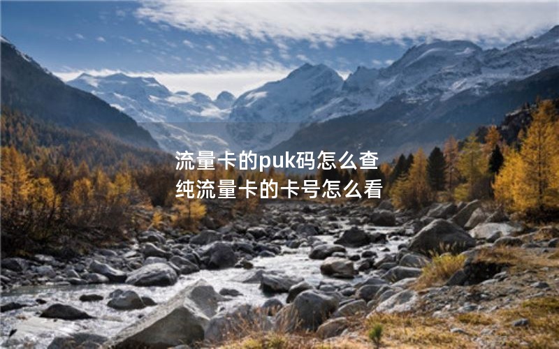 流量卡的puk码怎么查 纯流量卡的卡号怎么看