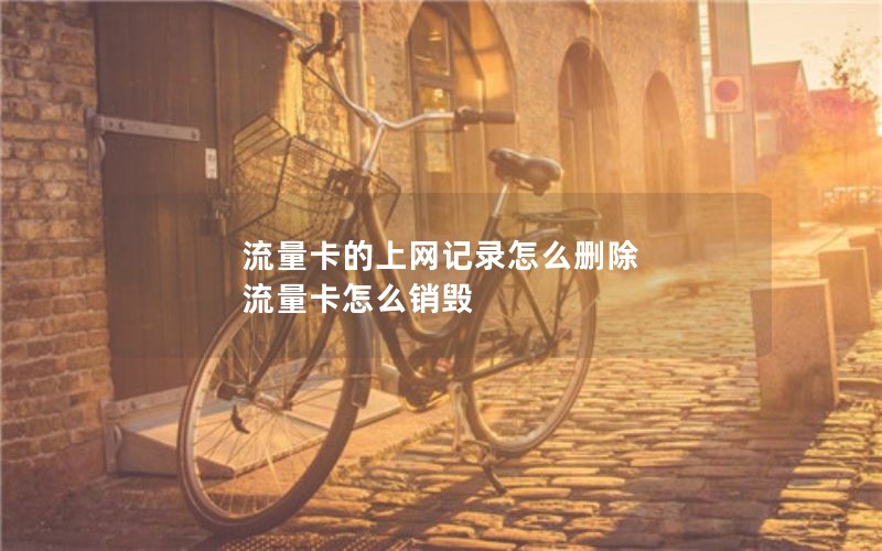 流量卡的上网记录怎么删除 流量卡怎么销毁