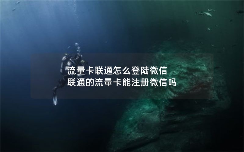 流量卡联通怎么登陆微信 联通的流量卡能注册微信吗