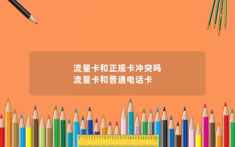 流量卡和正规卡冲突吗 流量卡和普通电话卡