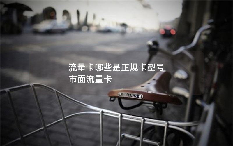 流量卡哪些是正规卡型号 市面流量卡