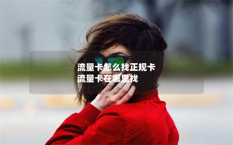 流量卡怎么找正规卡 流量卡在哪里找