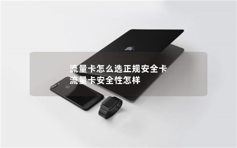 流量卡怎么选正规安全卡 流量卡安全性怎样