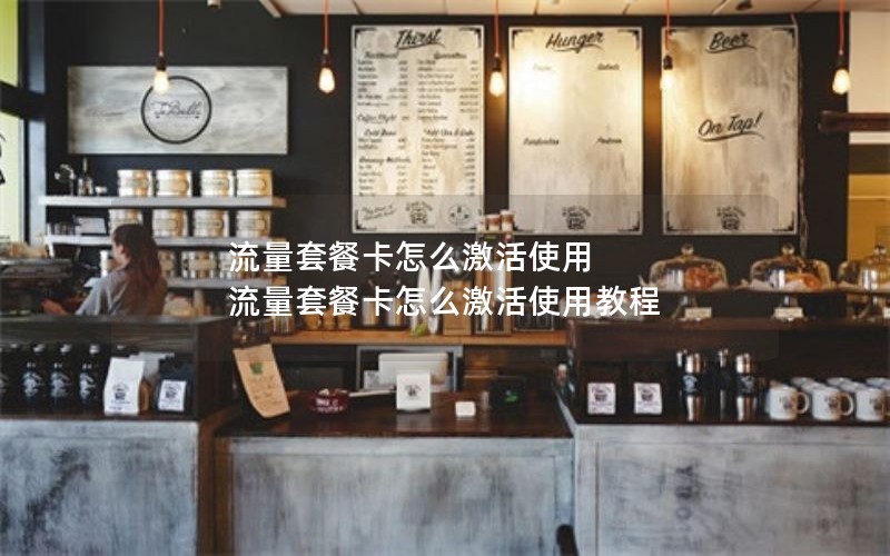 流量套餐卡怎么激活使用 流量套餐卡怎么激活使用教程