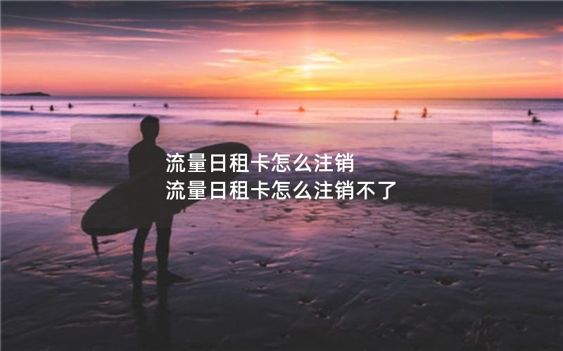 流量日租卡怎么注销 流量日租卡怎么注销不了