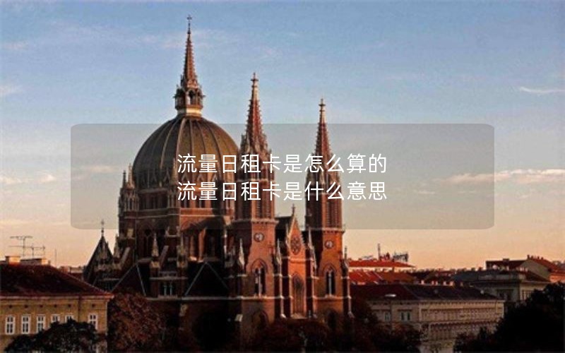 流量日租卡是怎么算的 流量日租卡是什么意思