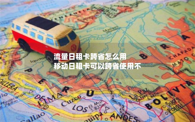 流量日租卡跨省怎么用 移动日租卡可以跨省使用不
